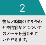 後ほど時間のすり合わせや内容などについてのメールを送らせていただきます。