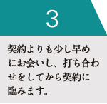 契約よりも少し早めにお会いし、打ち合わせをしてから契約に臨みます。