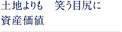 土地よりも笑う目尻に資産価値