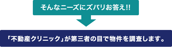 そんなニーズにズバリお答え!!　「不動産クリニック」が第三者の目で物件を調査します。