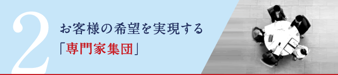 2.お客様の希望を実現する「専門家集団」