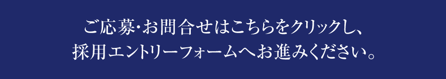 ご応募・お問合せはこちらをクリックし、採用エントリーフォームへお進みください