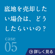 case05底地を売却したい場合は、どうしたらいいの？