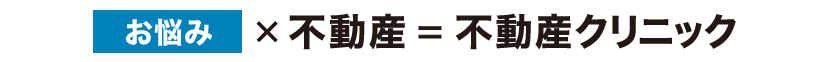 お悩み×不動産＝不動産クリニック