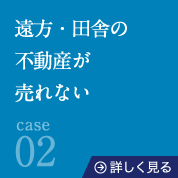 case02遠方・田舎の不動産が売れない