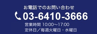 お電話でのお問い合わせ03-6410-3666　営業時間 10:00～17:00／定休日 毎週火曜日,水曜日