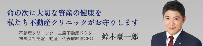 命の次に大切な資産の健康を私たち不動産クリニックがお守りします。不動産クリニック　主席不動産ドクター株式会社常盤不動産　代表取締役CEO鈴木豪一郎