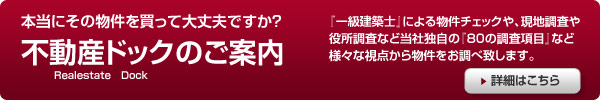 不動産ドック　『一級建築士』による物件チェックや、現地調査や役所調査など当社独自の『80の調査項目』など様々な視点から物件をお調べ致します。