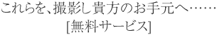 これらを、撮影し貴方のお手元へ・・・【無料サービス】