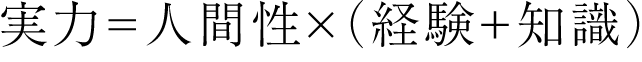 実力＝人間性×（経験＋知識）