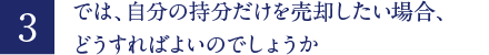 では、自分の持分だけを売却したい場合、どうすればよいのでしょうか