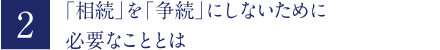 「相続」を「争続」にしないために必要なこととは