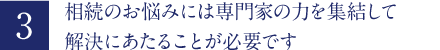 相続のお悩みには専門家の力を集結して解決にあたることが必要です