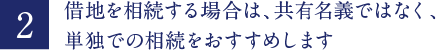 借地を相続する場合は、共有名義ではなく、単独での相続をおすすめします