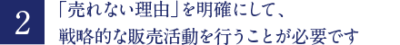「売れない理由」を明確にして、戦略的な販売活動を行うことが必要です