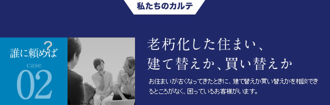 誰に頼めば02老朽化した住まい、建て替えか、買い替えか