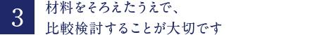 材料をそろえたうえで、比較検討することが大切です