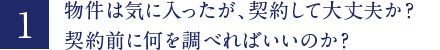 物件は気に入ったが、契約して大丈夫か？契約前に何を調べればいいのか？