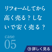 case05リフォームしてから高く売る？しないで安く売る？